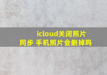 icloud关闭照片同步 手机照片会删掉吗